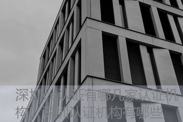 深圳ce认证有哪几家认证机构，深圳认证机构有哪些