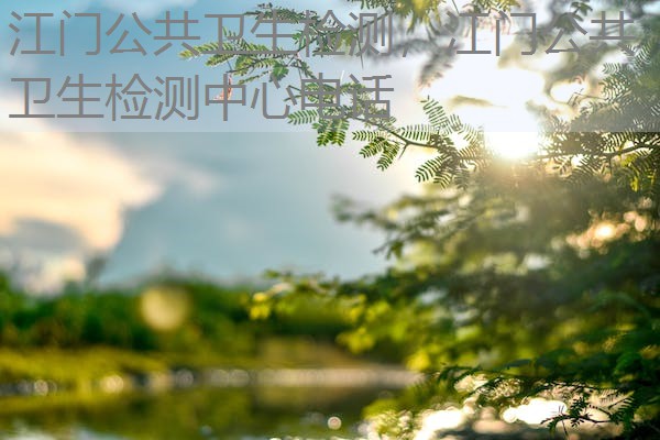 江门公共卫生检测，江门公共卫生检测中心电话