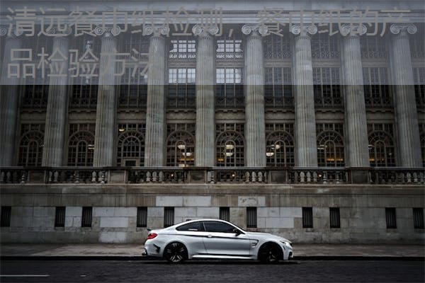 清远餐巾纸检测，餐巾纸的产品检验方法