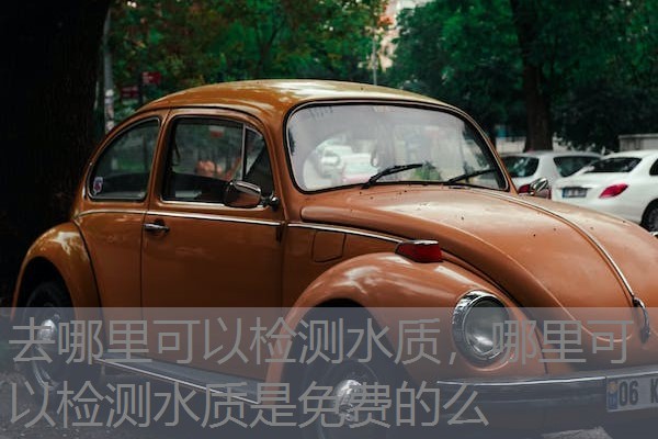 去哪里可以检测水质,哪里可以检测水质是免费的么 去哪里可以检测水质,哪里可以检测水质是免费的么