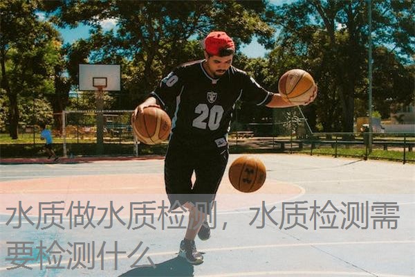 水质做水质检测,水质检测需要检测什么 水质做水质检测,水质检测需要检测什么