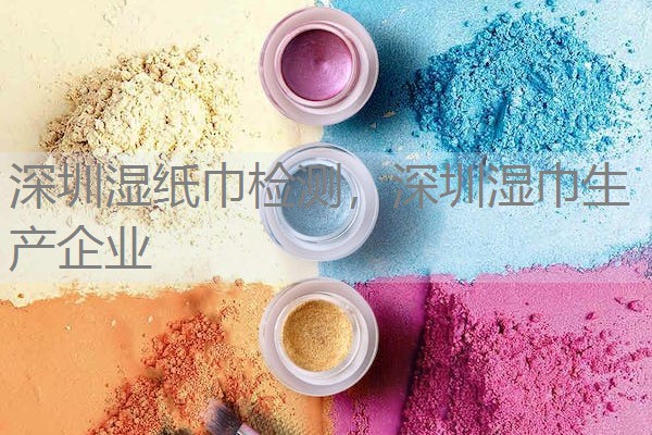 深圳湿纸巾检测，深圳湿巾生产企业