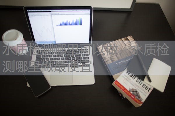 水质检测哪里可以做,水质检测哪里做最便宜 水质检测哪里可以做,水质检测哪里做最便宜