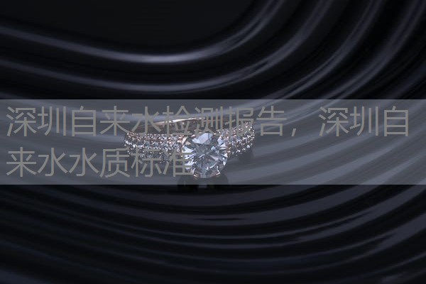 深圳自来水检测报告，深圳自来水水质标准