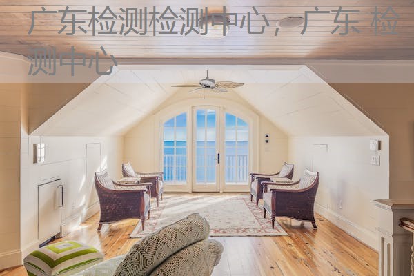 广东检测检测中心，广东 检测中心