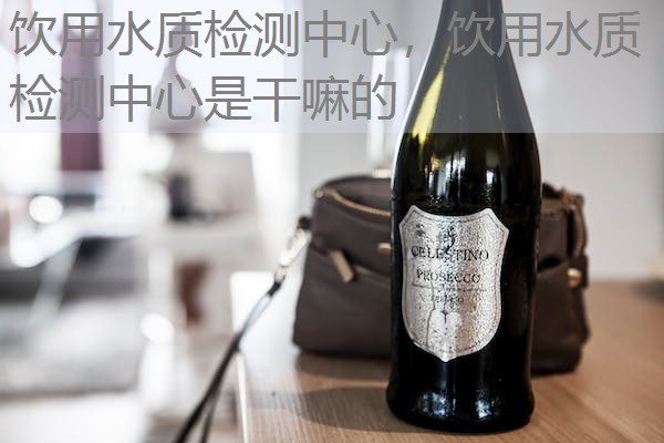 饮用水质检测中心，饮用水质检测中心是干嘛的