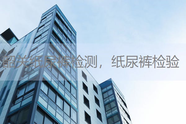 韶关纸尿裤检测，纸尿裤检验