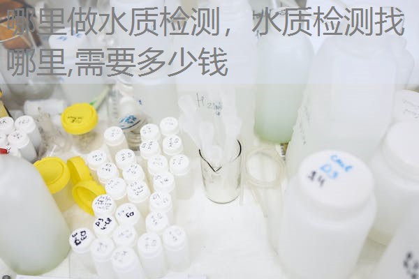 哪里做水质检测，水质检测找哪里,需要多少钱