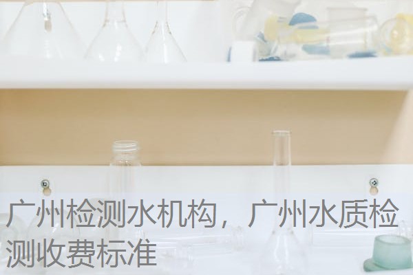 广州检测水机构，广州水质检测收费标准