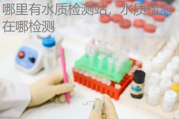 哪里有水质检测站，水质检测在哪检测