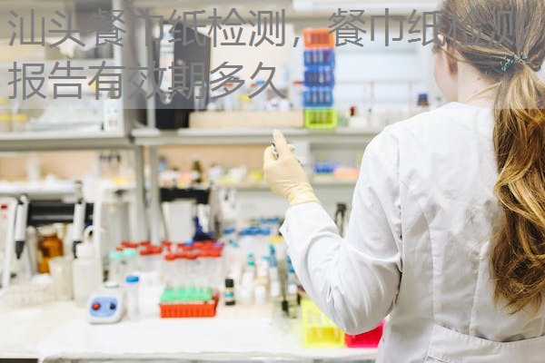 汕头餐巾纸检测，餐巾纸检测报告有效期多久