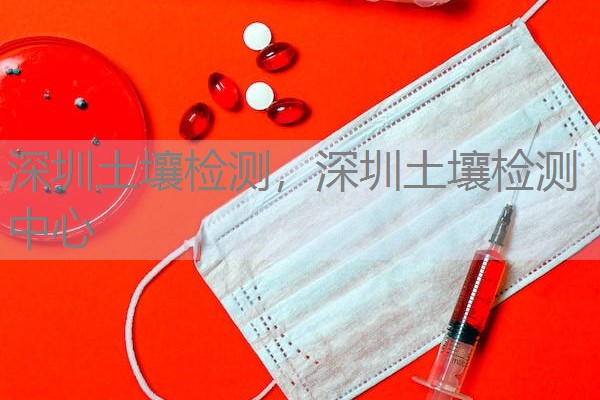 深圳土壤检测，深圳土壤检测中心