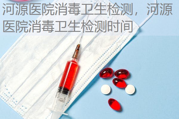 河源医院消毒卫生检测，河源医院消毒卫生检测时间