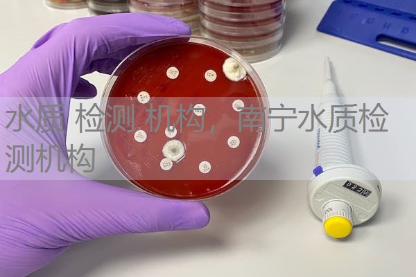 水质 检测 机构，南宁水质检测机构