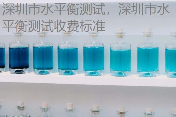 深圳市水平衡测试，深圳市水平衡测试收费标准