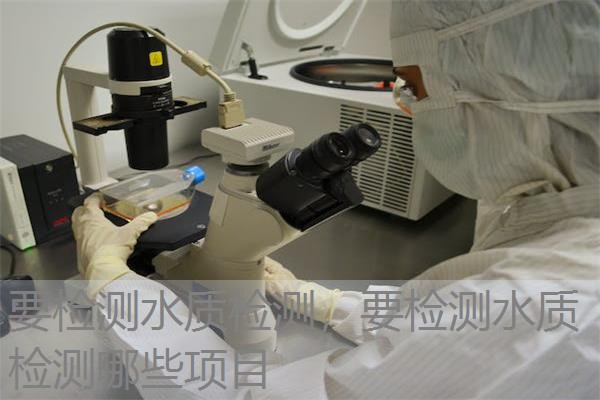要检测水质检测，要检测水质检测哪些项目
