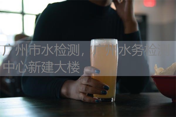 广州市水检测，广州水务检测中心新建大楼
