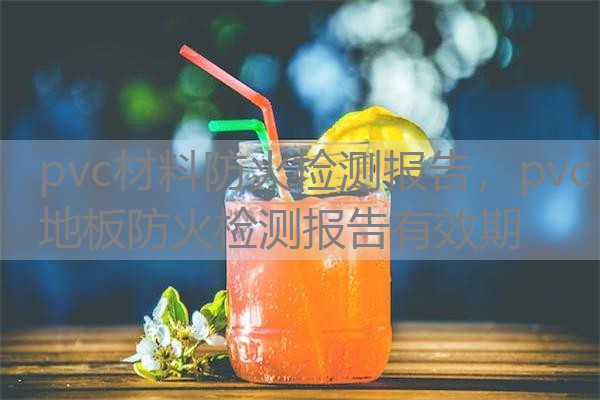 pvc材料防火检测报告,pvc地板防火检测报告有效期 pvc材料防火检测报告,pvc地板防火检测报告有效期