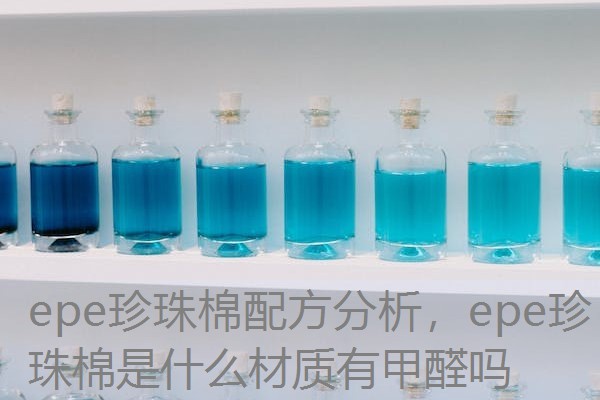 epe珍珠棉配方分析，epe珍珠棉是什么材质有甲醛吗