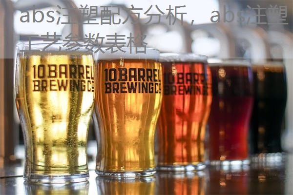 abs注塑配方分析,abs注塑工艺参数表格 abs注塑配方分析,abs注塑工艺参数表格