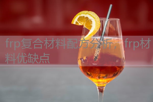 frp复合材料配方分析,frp材料优缺点 frp复合材料配方分析,frp材料优缺点