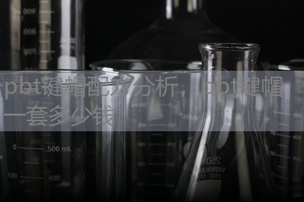 pbt键帽配方分析,pbt键帽一套多少钱 pbt键帽配方分析,pbt键帽一套多少钱