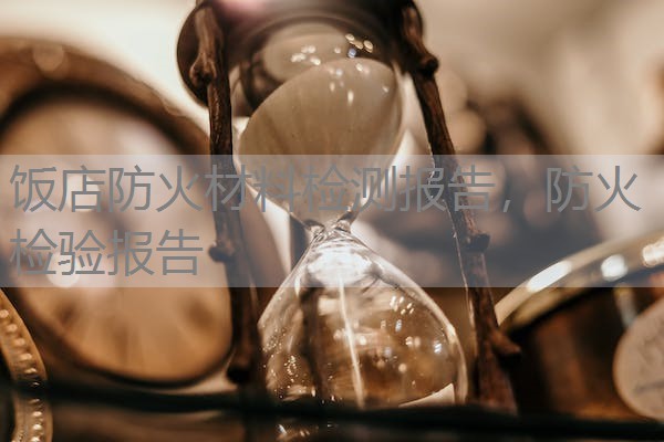 饭店防火材料检测报告，防火检验报告