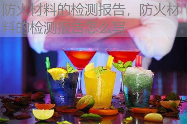 防火材料的检测报告,防火材料的检测报告怎么写 防火材料的检测报告,防火材料的检测报告怎么写
