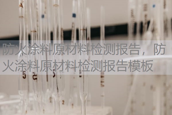 防火涂料原材料检测报告,防火涂料原材料检测报告模板 防火涂料原材料检测报告,防火涂料原材料检测报告模板