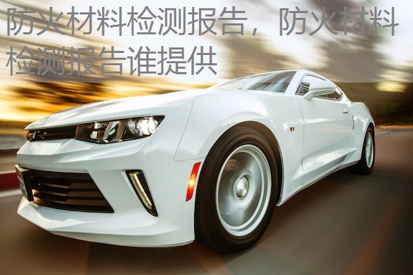 防火材料检测报告,防火材料检测报告谁提供 防火材料检测报告,防火材料检测报告谁提供