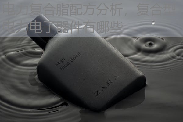 电力复合脂配方分析,复合型电力电子器件有哪些 电力复合脂配方分析,复合型电力电子器件有哪些