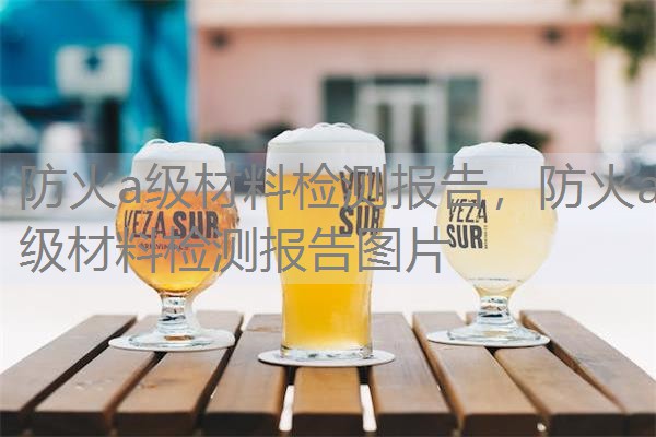 防火a级材料检测报告,防火a级材料检测报告图片 防火a级材料检测报告,防火a级材料检测报告图片