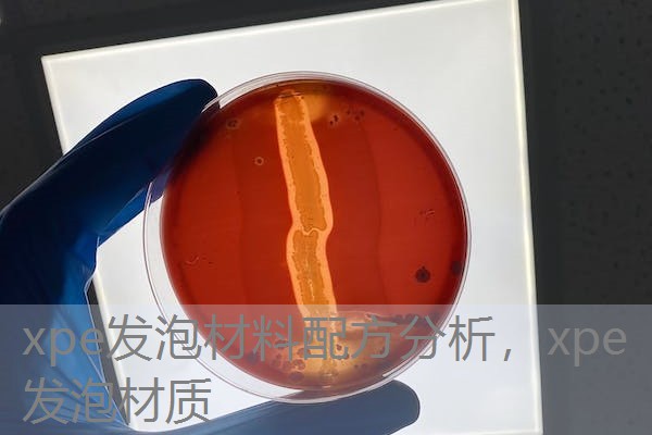 xpe发泡材料配方分析,xpe发泡材质 xpe发泡材料配方分析,xpe发泡材质