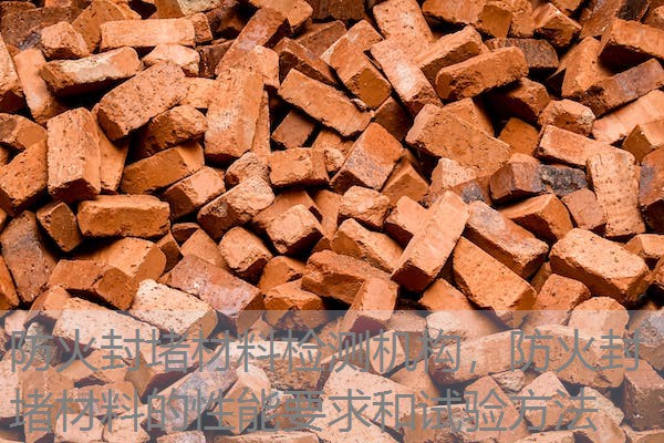防火封堵材料检测机构，防火封堵材料的性能要求和试验方法