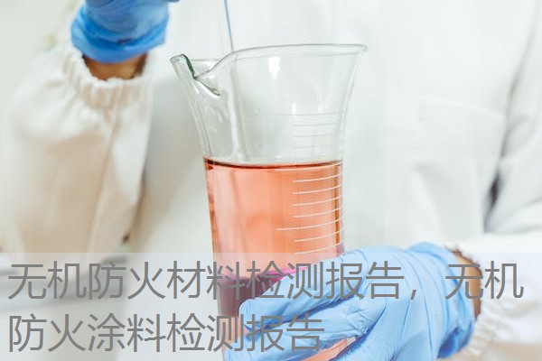 无机防火材料检测报告,无机防火涂料检测报告 无机防火材料检测报告,无机防火涂料检测报告