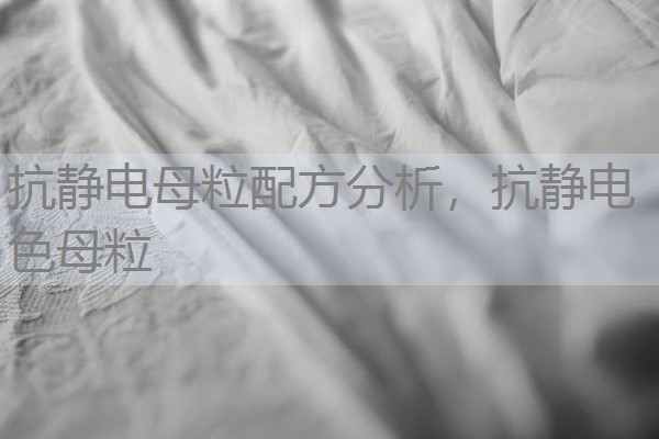 抗静电母粒配方分析,抗静电色母粒 抗静电母粒配方分析,抗静电色母粒