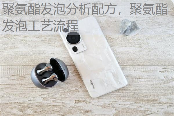 聚氨酯发泡分析配方,聚氨酯发泡工艺流程 聚氨酯发泡分析配方,聚氨酯发泡工艺流程