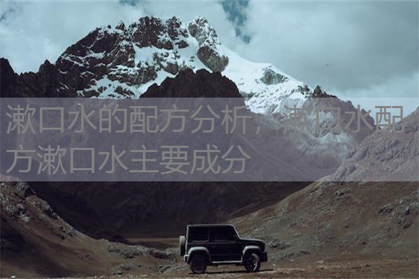 漱口水的配方分析,漱口水配方漱口水主要成分 漱口水的配方分析,漱口水配方漱口水主要成分