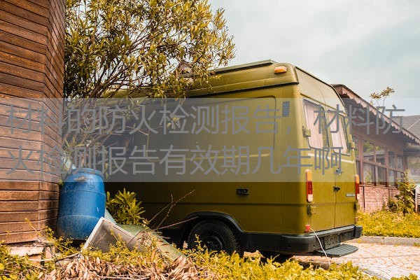 材料的防火检测报告，材料防火检测报告有效期几年啊