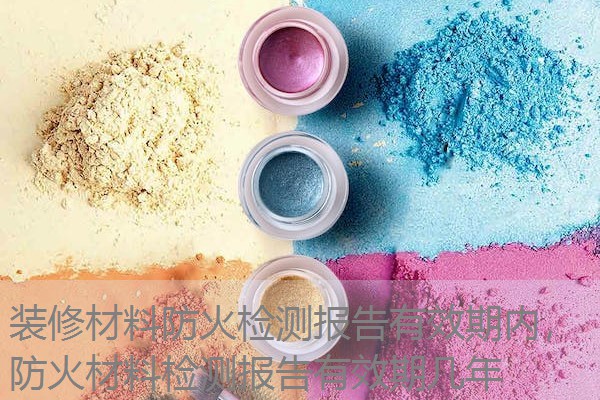 装修材料防火检测报告有效期内,防火材料检测报告有效期几年 装修材料防火检测报告有效期内,防火材料检测报告有效期几年