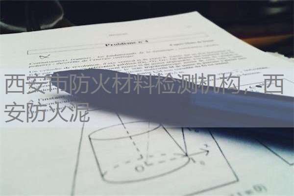 西安市防火材料检测机构，西安防火泥