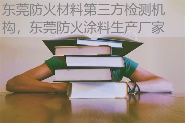 东莞防火材料第三方检测机构,东莞防火涂料生产厂家 东莞防火材料第三方检测机构,东莞防火涂料生产厂家