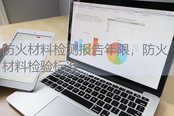 防火材料检测报告年限,防火材料检验标准 防火材料检测报告年限,防火材料检验标准