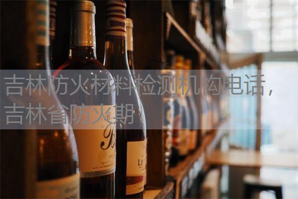 吉林防火材料检测机构电话,吉林省防火期 吉林防火材料检测机构电话,吉林省防火期