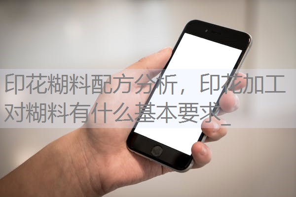 印花糊料配方分析,印花加工对糊料有什么基本要求_ 印花糊料配方分析,印花加工对糊料有什么基本要求_