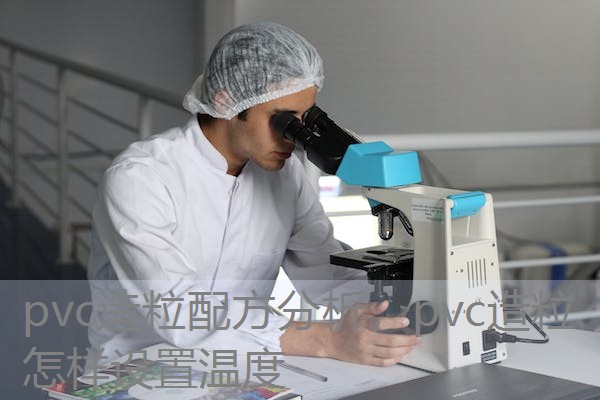 pvc造粒配方分析,pvc造粒怎样设置温度 pvc造粒配方分析,pvc造粒怎样设置温度