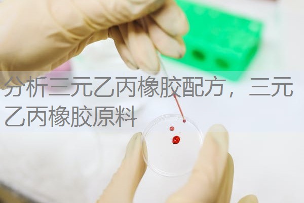 分析三元乙丙橡胶配方，三元乙丙橡胶原料