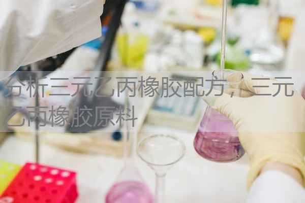 分析三元乙丙橡胶配方,三元乙丙橡胶原料 分析三元乙丙橡胶配方,三元乙丙橡胶原料