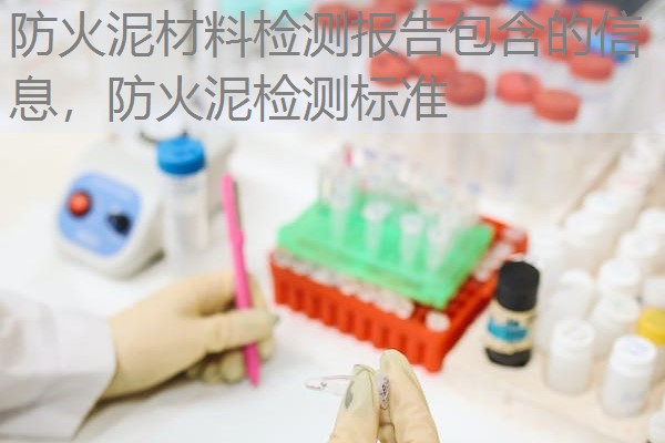 防火泥材料检测报告包含的信息，防火泥检测标准