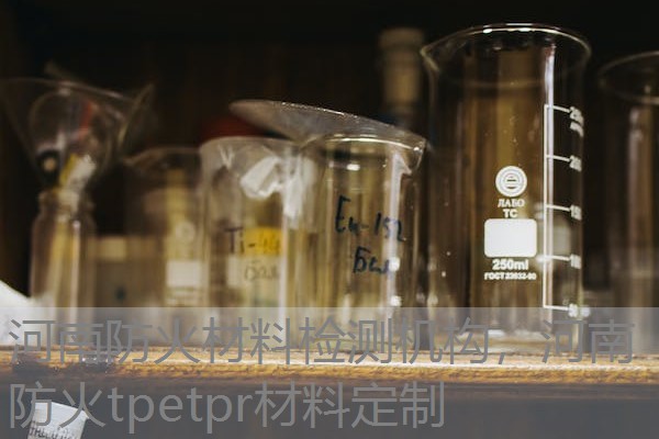 河南防火材料检测机构，河南防火tpetpr材料定制